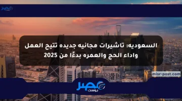 السعودية: تأشيرات مجانية جديدة تتيح العمل وأداء الحج والعمرة بدءًا من 2025